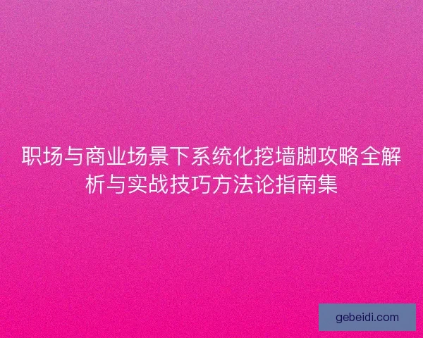 职场与商业场景下系统化挖墙脚攻略全解析与实战技巧方法论指南集