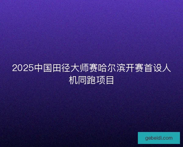 2025中国田径大师赛哈尔滨开赛首设人机同跑项目